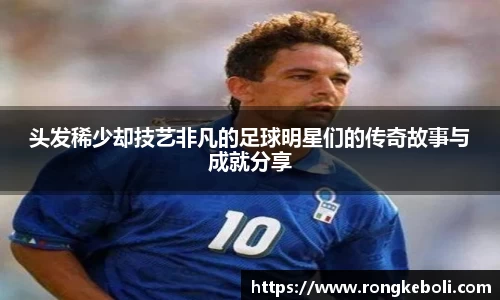 头发稀少却技艺非凡的足球明星们的传奇故事与成就分享