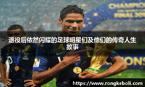 退役后依然闪耀的足球明星们及他们的传奇人生故事