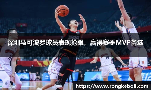 深圳马可波罗球员表现抢眼，赢得赛季MVP备选