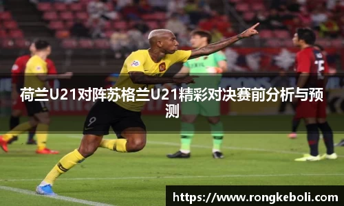 荷兰U21对阵苏格兰U21精彩对决赛前分析与预测