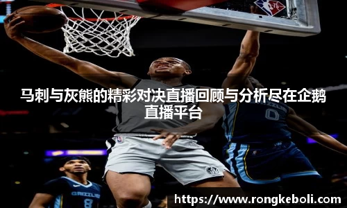 马刺与灰熊的精彩对决直播回顾与分析尽在企鹅直播平台