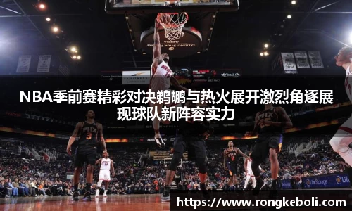 NBA季前赛精彩对决鹈鹕与热火展开激烈角逐展现球队新阵容实力