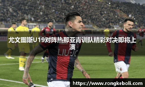 尤文图斯U19对阵热那亚青训队精彩对决即将上演