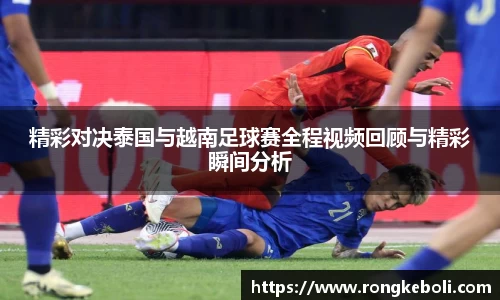 精彩对决泰国与越南足球赛全程视频回顾与精彩瞬间分析
