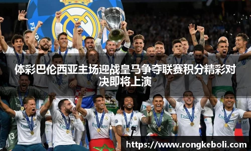 体彩巴伦西亚主场迎战皇马争夺联赛积分精彩对决即将上演