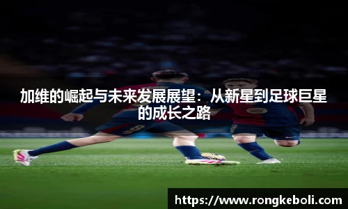 加维的崛起与未来发展展望：从新星到足球巨星的成长之路