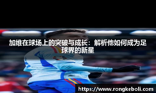 加维在球场上的突破与成长：解析他如何成为足球界的新星