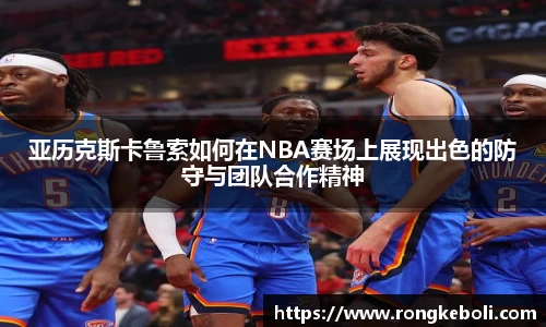 亚历克斯卡鲁索如何在NBA赛场上展现出色的防守与团队合作精神
