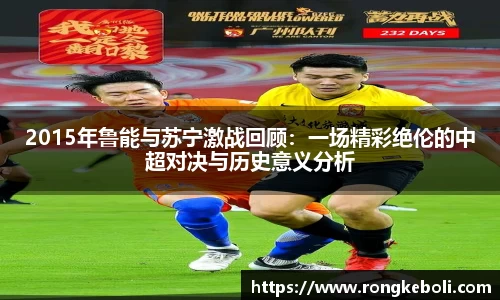 2015年鲁能与苏宁激战回顾：一场精彩绝伦的中超对决与历史意义分析