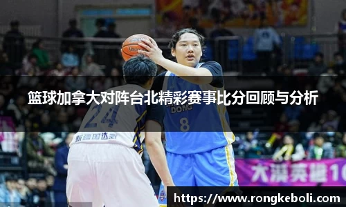 篮球加拿大对阵台北精彩赛事比分回顾与分析