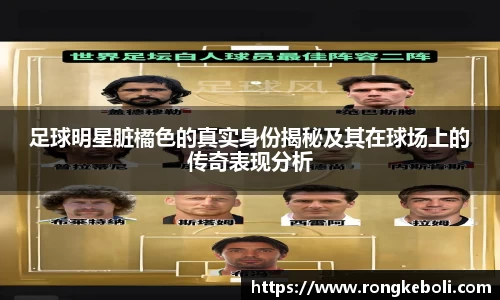 足球明星脏橘色的真实身份揭秘及其在球场上的传奇表现分析