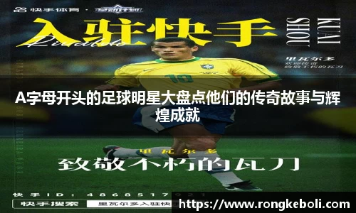 A字母开头的足球明星大盘点他们的传奇故事与辉煌成就