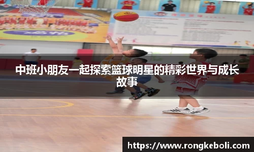 中班小朋友一起探索篮球明星的精彩世界与成长故事
