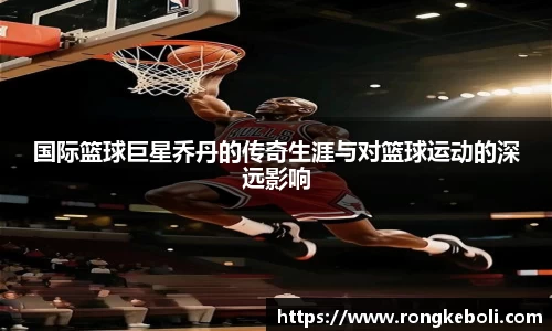 国际篮球巨星乔丹的传奇生涯与对篮球运动的深远影响